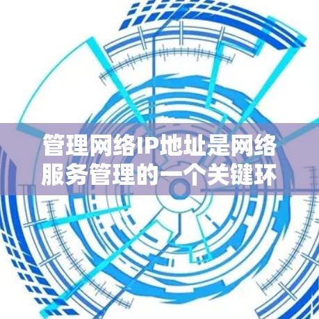管理网络IP地址是网络服务管理的一个关键环节，涉及创建、修改和删除IP地址，同时确保安全性和稳定性。以下是一步步的指南，帮助你高效地管理网络IP地址