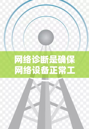 网络诊断是确保网络设备正常工作的重要步骤，以下是一个清晰的步骤指南，帮助您顺利完成网络诊断