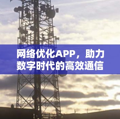 网络优化APP，助力数字时代的高效通信解决方案
