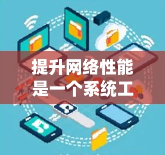提升网络性能是一个系统工程，需要综合考虑硬件、软件、网络拓扑设计、数据传输优化、资源浪费以及安全等多个方面。以下是一个详细的方案