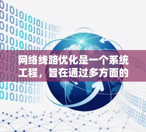 网络线路优化是一个系统工程，旨在通过多方面的优化提升网络性能和可靠性。以下是对该主题的系统分析