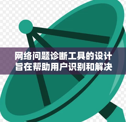 网络问题诊断工具的设计旨在帮助用户识别和解决网络中的常见问题。以下是详细的步骤指南，涵盖从检查到分析和解决方案的各个阶段
