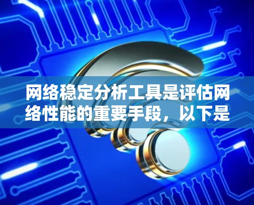 网络稳定分析工具是评估网络性能的重要手段，以下是详细的步骤和方法