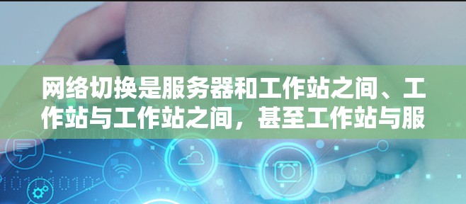 网络切换是服务器和工作站之间、工作站与工作站之间，甚至工作站与服务器之间的数据通信通道，是网络管理的重要组成部分。以下是对网络切换配置的详细教程
