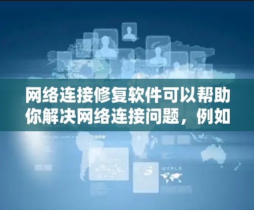 网络连接修复软件可以帮助你解决网络连接问题，例如修复浏览器、固件或网络不稳定。以下是一些常见的修复工具和方法，供你参考