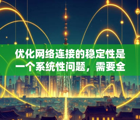 优化网络连接的稳定性是一个系统性问题，需要全面排查和解决多个潜在问题。以下是详细的优化步骤