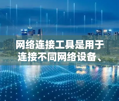 网络连接工具是用于连接不同网络设备、管理网络设备、分析网络状态等的工具。它们帮助用户高效地配置和管理网络环境。以下是一个结构化的学习指南