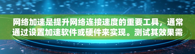 网络加速是提升网络连接速度的重要工具，通常通过设置加速软件或硬件来实现。测试其效果需要细致的步骤和方法，以确保结果的准确性和可靠性。以下是一个系统化的指南，帮助您系统地测试网络加速的效果