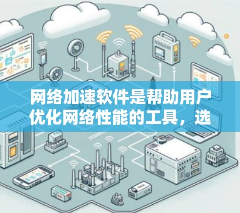 网络加速软件是帮助用户优化网络性能的工具，选择合适的软件取决于您的需求和网络配置。以下是详细的步骤指南