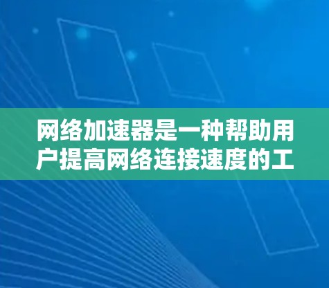 网络加速器是一种帮助用户提高网络连接速度的工具。以下是几个常见的网络加速器，并提供了最新版本的下载链接