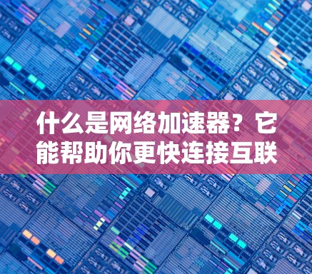 什么是网络加速器？它能帮助你更快连接互联网