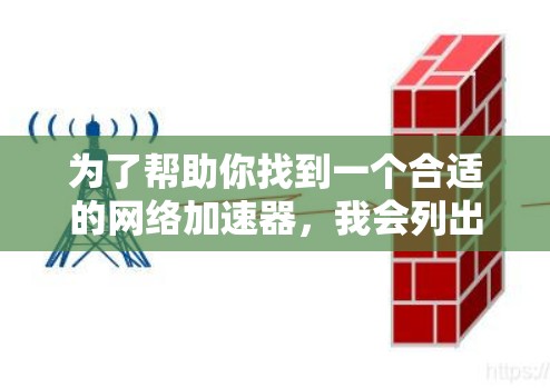 为了帮助你找到一个合适的网络加速器，我会列出几个推荐版本，涵盖功能、价格、兼容性和其他关键因素