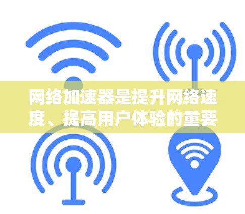 网络加速器是提升网络速度、提高用户体验的重要工具，根据你的需求和预算，可以选择以下几种网络加速器进行推荐