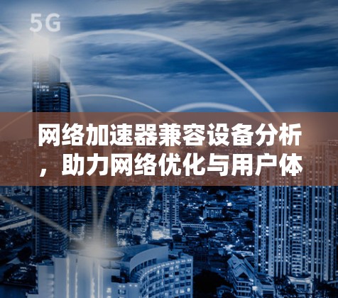 网络加速器兼容设备分析，助力网络优化与用户体验提升