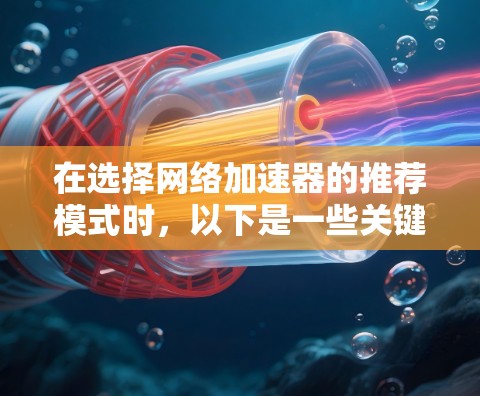 在选择网络加速器的推荐模式时，以下是一些关键点的总结和建议