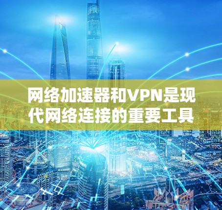 网络加速器和VPN是现代网络连接的重要工具，以下是关于它们的详细指南
