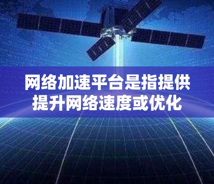 网络加速平台是指提供提升网络速度或优化网络连接功能的工具。以下是几个常见的网络加速平台及其特点