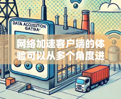 网络加速客户端的体验可以从多个角度进行分析和描述，以下是一些关键点