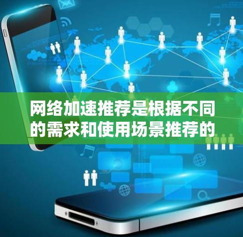 网络加速推荐是根据不同的需求和使用场景推荐的。以下是一些常见的网络加速软件推荐，供您参考
