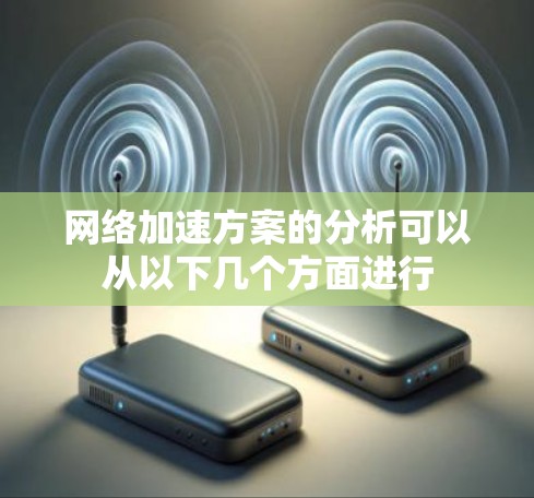 网络加速方案的分析可以从以下几个方面进行