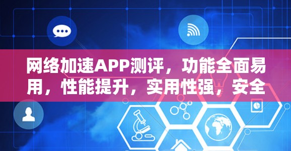 网络加速APP测评，功能全面易用，性能提升，实用性强，安全性高！
