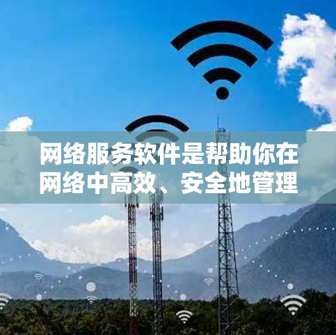 网络服务软件是帮助你在网络中高效、安全地管理各种网络需求的工具。以下是一些经典的网络服务软件推荐，涵盖防火墙、流量控制、VPN、云服务、设备管理等多种功能