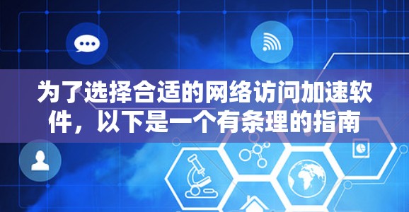 为了选择合适的网络访问加速软件，以下是一个有条理的指南