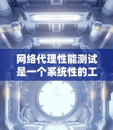 网络代理性能测试是一个系统性的工作，涉及多个步骤和工具的使用。以下是一个详细的总结，涵盖测试环境、测试方法、结果分析以及优化措施