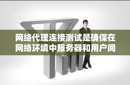 网络代理连接测试是确保在网络环境中服务器和用户间建立可靠连接的关键步骤。以下是对网络代理连接测试的详细分析和步骤