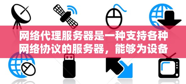 网络代理服务器是一种支持各种网络协议的服务器，能够为设备和服务提供网络连接。以下是针对网络代理服务器的详细学习指南