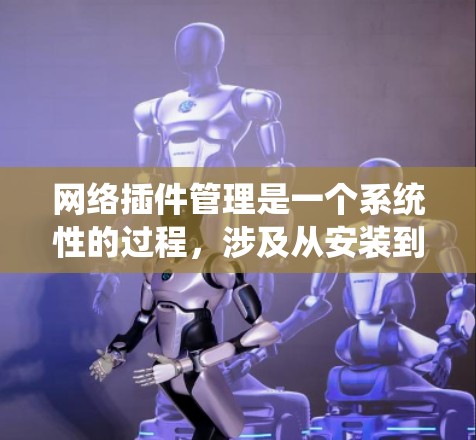网络插件管理是一个系统性的过程,涉及从安装到管理多个插件的全过程。以下是一个结构化的总结,帮助你全面了解和管理网络插件 网络插件管理是一个系统性的过程,涉及从安装到管理多个插件的全过程。以下是一个结构化的总结,帮助你全面了解和管理网络插件