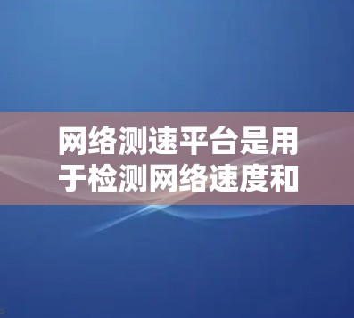 网络测速平台是用于检测网络速度和流量的工具,帮助用户了解网络的实际传输速度和网络流量情况。以下是网络测速平台的一些常见类型和推荐 网络测速平台是用于检测网络速度和流量的工具,帮助用户了解网络的实际传输速度和网络流量情况。以下是网络测速平台的一些常见类型和推荐