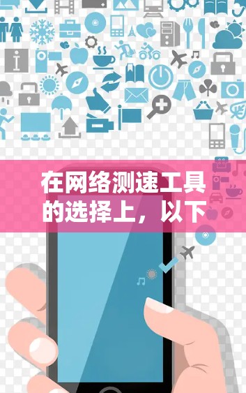 在网络测速工具的选择上,以下是一些综合考虑的因素和推荐 在网络测速工具的选择上,以下是一些综合考虑的因素和推荐