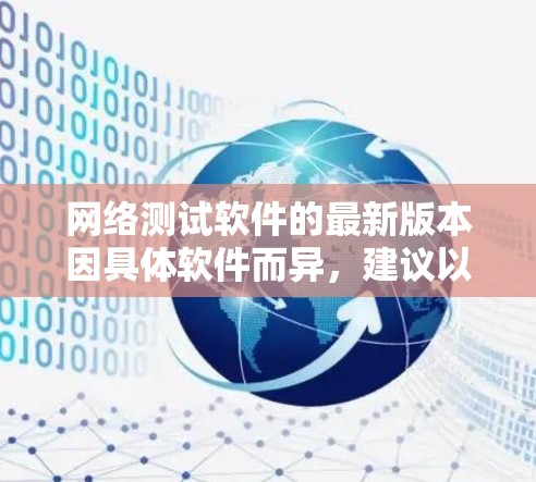 网络测试软件的最新版本因具体软件而异,建议以下几点供参考 网络测试软件的最新版本因具体软件而异,建议以下几点供参考