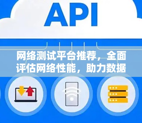 网络测试平台推荐,全面评估网络性能,助力数据安全与高效传输 网络测试平台推荐,全面评估网络性能,助力数据安全与高效传输