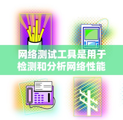网络测试工具是用于检测和分析网络性能、流量和故障的工具。以下是推荐的网络测试工具和相关资源 网络测试工具是用于检测和分析网络性能、流量和故障的工具。以下是推荐的网络测试工具和相关资源