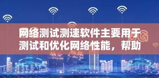 网络测试测速软件主要用于测试和优化网络性能，帮助用户了解网络的实时状态、流量、延迟等特性。以下是几种常见的网络测试测速软件推荐