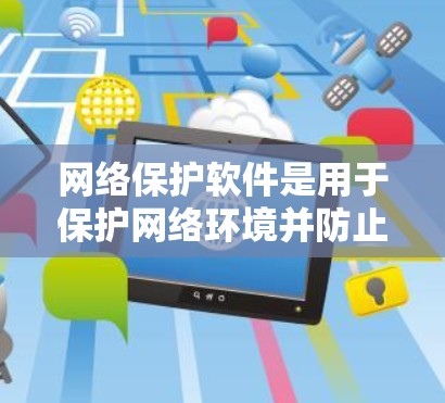 网络保护软件是用于保护网络环境并防止网络攻击、数据泄露和服务中断的重要工具。以下是其主要功能和使用情况的详细说明
