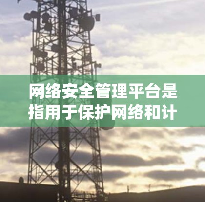 网络安全管理平台是指用于保护网络和计算机系统防止未经授权的访问、感染或攻击的工具。以下是一些常见的网络安全管理平台及其功能 网络安全管理平台是指用于保护网络和计算机系统防止未经授权的访问、感染或攻击的工具。以下是一些常见的网络安全管理平台及其功能