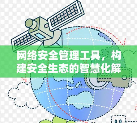 网络安全管理工具,构建安全生态的智慧化解决方案 网络安全管理工具,构建安全生态的智慧化解决方案