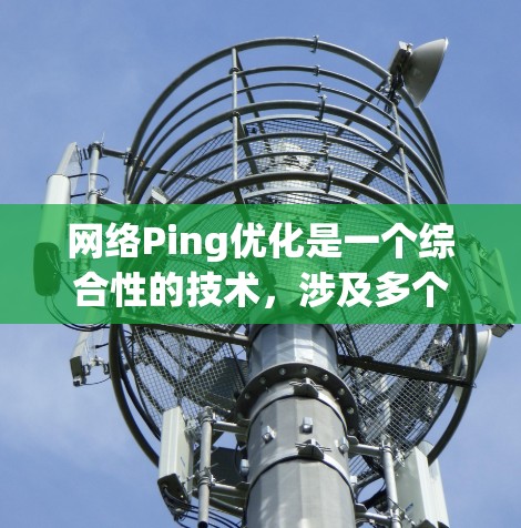 网络Ping优化是一个综合性的技术，涉及多个方面，包括技术分析、网络环境评估和实际应用优化。以下是一步步的指南