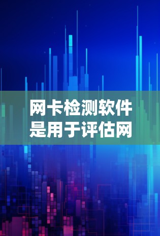 网卡检测软件是用于评估网络交换器（网卡）性能的工具，帮助识别和解决问题如网络延迟、卡顿等。以下是系统性的指导