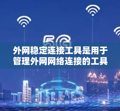 外网稳定连接工具是用于管理外网网络连接的工具，旨在确保这些连接的稳定性和可靠性。以下是对这一主题的详细总结