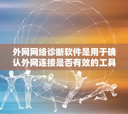 外网网络诊断软件是用于确认外网连接是否有效的工具，SUN网络诊断是其中之一。以下是使用外网网络诊断软件进行连接的步骤