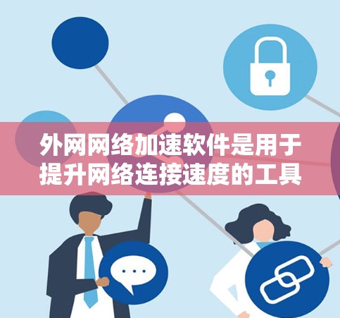 外网网络加速软件是用于提升网络连接速度的工具，通常针对外网连接（如连接到笔记本电脑或手机）进行优化。以下是对这些软件的详细分析