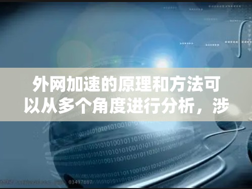 外网加速的原理和方法可以从多个角度进行分析，涉及网络技术和通信协议。以下是对外网加速的系统性总结