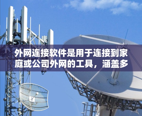 外网连接软件是用于连接到家庭或公司外网的工具，涵盖多种类型，包括网络驱动器、备用连接软件、网络管理软件以及基于IP地址的管理软件。以下是对这些软件的详细介绍