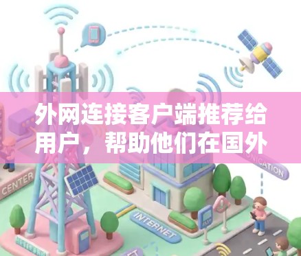 外网连接客户端推荐给用户，帮助他们在国外使用电脑时方便连接到国内的网络。以下是一些推荐的客户端，供你参考