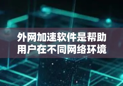 外网加速软件是帮助用户在不同网络环境下提升网页加载速度的工具。用户可能在需要快速访问网页、下载视频、完成在线作业或学习项目时使用这些软件。以下是外网加速软件体验的一些关键点和用户可能关心的问题