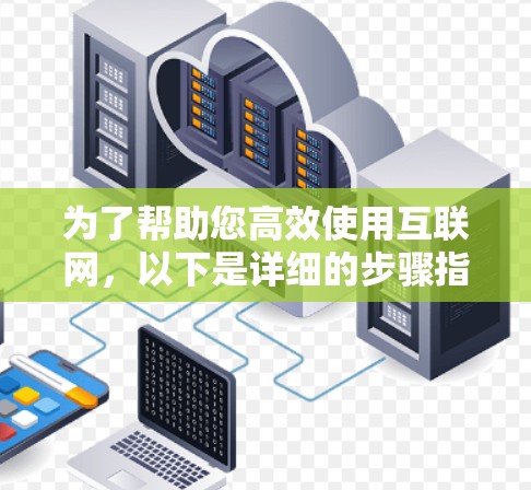为了帮助您高效使用互联网，以下是详细的步骤指南